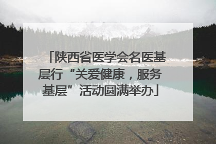 陕西省医学会名医基层行“关爱健康，服务基层”活动圆满举办