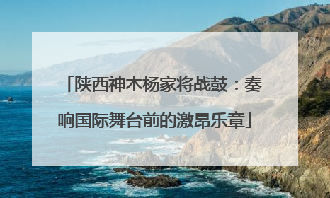 陕西神木杨家将战鼓：奏响国际舞台前的激昂乐章
