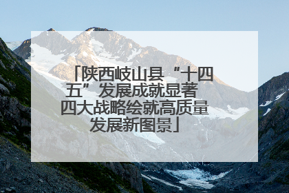 陕西岐山县“十四五”发展成就显著 四大战略绘就高质量发展新图景