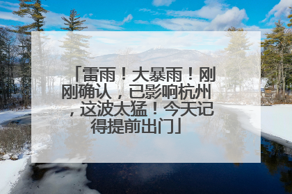 雷雨！大暴雨！刚刚确认，已影响杭州，这波太猛！今天记得提前出门