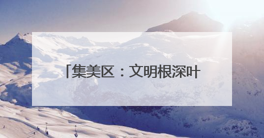 集美区：文明根深叶茂 幸福可感可触