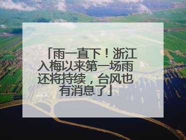 雨一直下！浙江入梅以来第一场雨还将持续，台风也有消息了