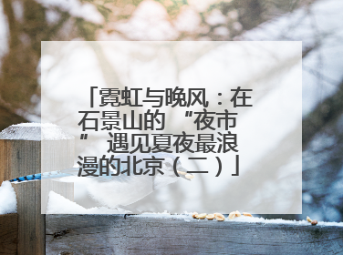 霓虹与晚风：在石景山的 “夜市” 遇见夏夜最浪漫的北京（二）