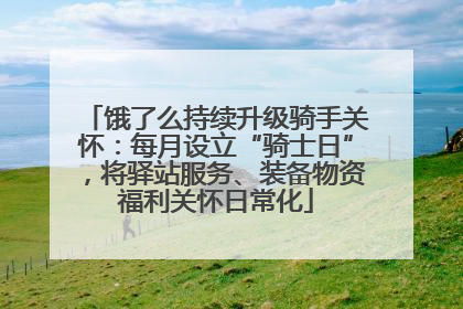 饿了么持续升级骑手关怀：每月设立“骑士日”，将驿站服务、装备物资福利关怀日常化