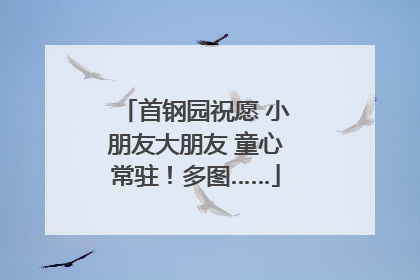 首钢园祝愿 小朋友大朋友 童心常驻！多图……