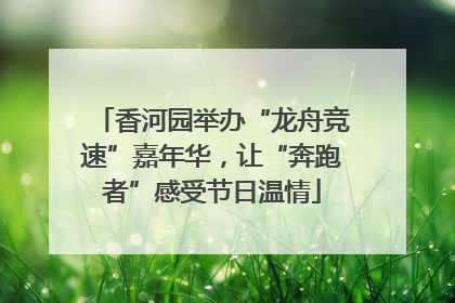 香河园举办“龙舟竞速”嘉年华，让“奔跑者”感受节日温情
