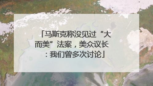 马斯克称没见过“大而美”法案，美众议长：我们曾多次讨论