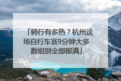 骑行有多热？杭州这场自行车赛9分钟大多数组别全部报满