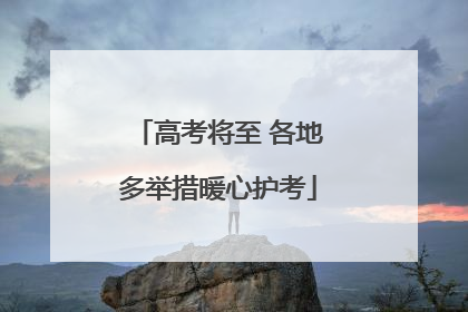 高考将至 各地多举措暖心护考
