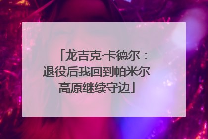 龙吉克·卡德尔：退役后我回到帕米尔高原继续守边