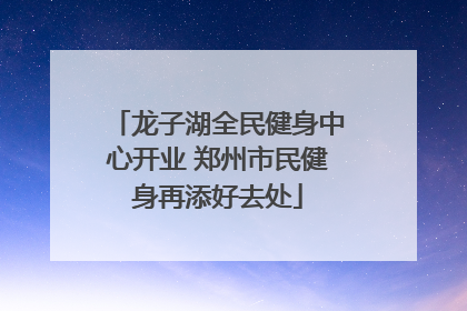 龙子湖全民健身中心开业 郑州市民健身再添好去处