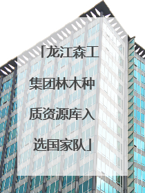 龙江森工集团林木种质资源库入选国家队