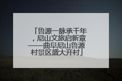 鲁源一脉承千年，尼山文旅启新章——曲阜尼山鲁源村景区盛大开村