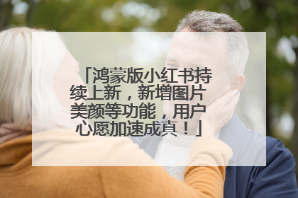 鸿蒙版小红书持续上新，新增图片美颜等功能，用户心愿加速成真！