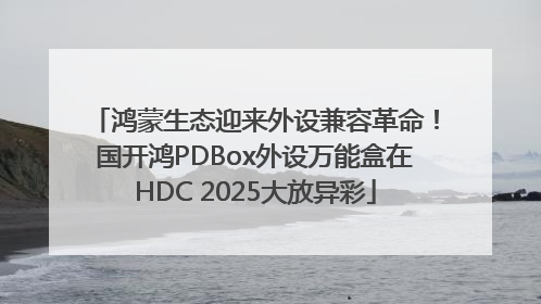 鸿蒙生态迎来外设兼容革命！国开鸿PDBox外设万能盒在HDC 2025大放异彩