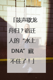 鼓声歇龙舟归？宿迁人的“水上DNA”藏不住了！