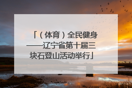 （体育）全民健身——辽宁省第十届三块石登山活动举行