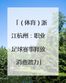 （体育）浙江杭州：职业足球赛事释放消费潜力