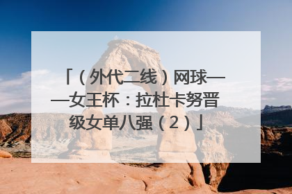 （外代二线）网球——女王杯：拉杜卡努晋级女单八强（2）