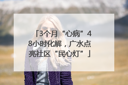 3个月“心病”48小时化解，广水点亮社区“民心灯”