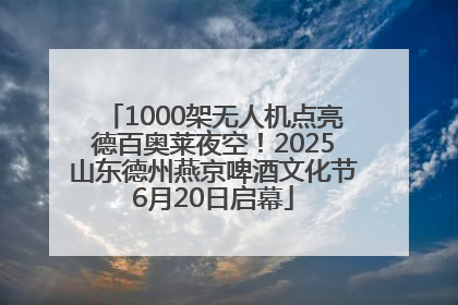 1000架无人机点亮德百奥莱夜空！2025山东德州燕京啤酒文化节6月20日启幕
