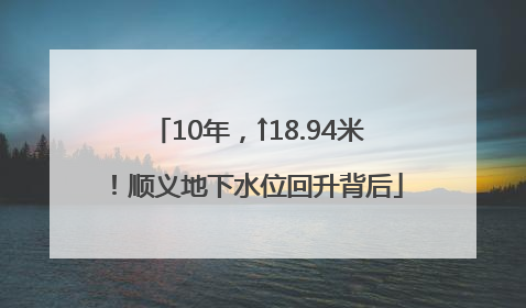 10年，↑18.94米！顺义地下水位回升背后