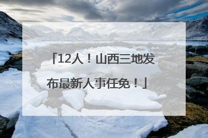 12人！山西三地发布最新人事任免！