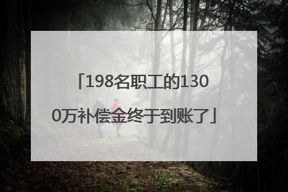198名职工的1300万补偿金终于到账了