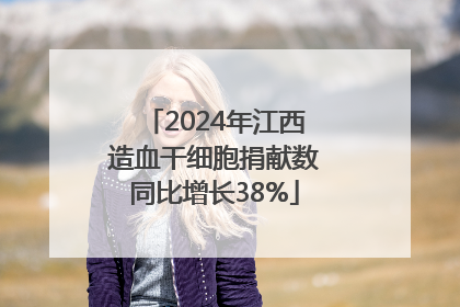 2024年江西造血干细胞捐献数同比增长38%