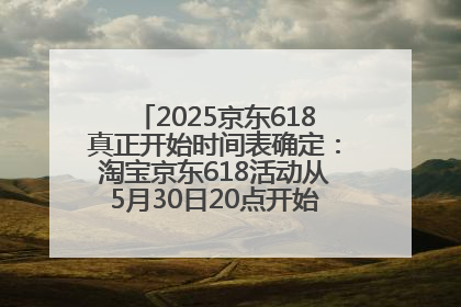2025京东618真正开始时间表确定：淘宝京东618活动从5月30日20点开始到6月20日结束！