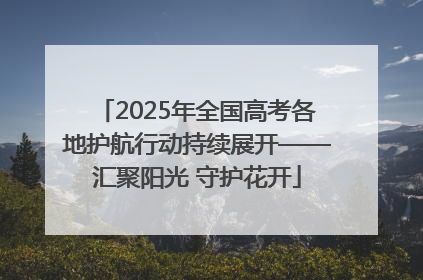 2025年全国高考各地护航行动持续展开——汇聚阳光 守护花开
