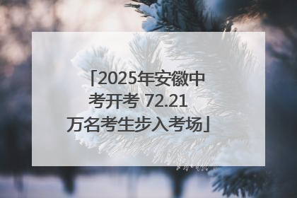 2025年安徽中考开考 72.21万名考生步入考场
