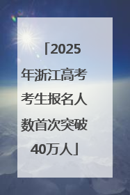2025年浙江高考考生报名人数首次突破40万人