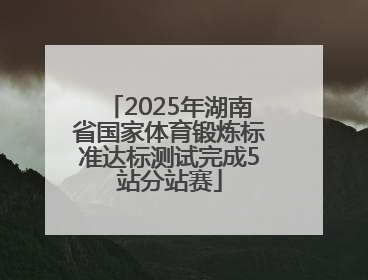 2025年湖南省国家体育锻炼标准达标测试完成5站分站赛