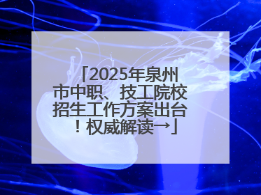 2025年泉州市中职、技工院校招生工作方案出台！权威解读→