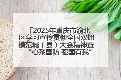 2025年重庆市渝北区学习宣传贯彻全国双拥模范城（县）大会精神暨“心系国防 强国有我”国防教育活动