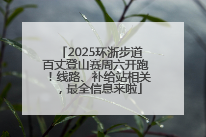 2025环浙步道百丈登山赛周六开跑！线路、补给站相关，最全信息来啦