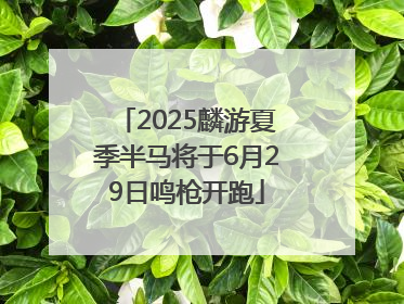 2025麟游夏季半马将于6月29日鸣枪开跑