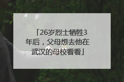 26岁烈士牺牲3年后，父母想去他在武汉的母校看看