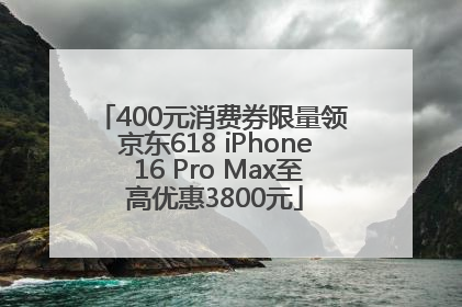 400元消费券限量领 京东618 iPhone 16 Pro Max至高优惠3800元