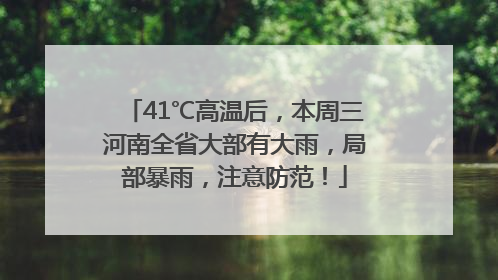 41℃高温后，本周三河南全省大部有大雨，局部暴雨，注意防范！