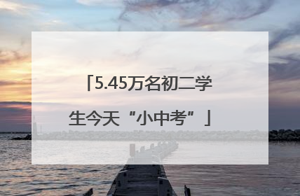 5.45万名初二学生今天“小中考”