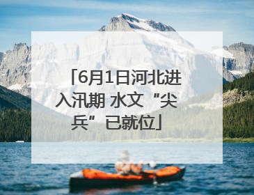 6月1日河北进入汛期 水文“尖兵”已就位