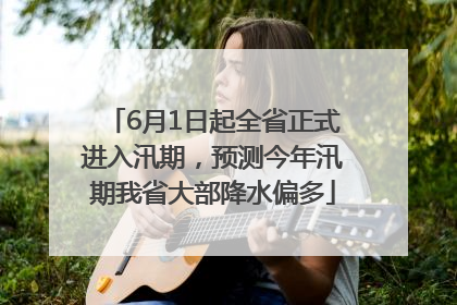 6月1日起全省正式进入汛期，预测今年汛期我省大部降水偏多