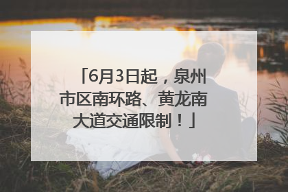 6月3日起，泉州市区南环路、黄龙南大道交通限制！