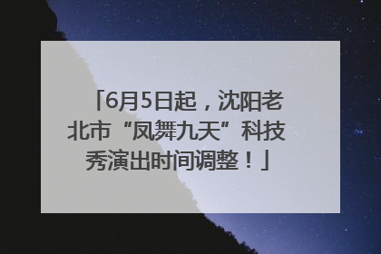 6月5日起，沈阳老北市“凤舞九天”科技秀演出时间调整！