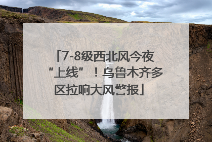 7-8级西北风今夜“上线”！乌鲁木齐多区拉响大风警报