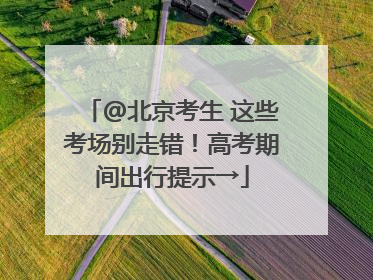 @北京考生 这些考场别走错！高考期间出行提示→