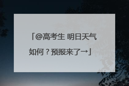 @高考生 明日天气如何？预报来了→