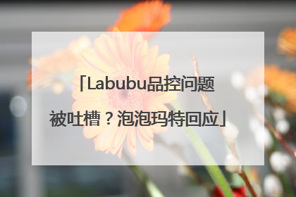 Labubu品控问题被吐槽？泡泡玛特回应